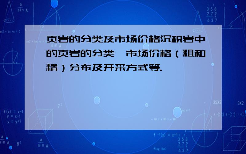 页岩的分类及市场价格沉积岩中的页岩的分类,市场价格（粗和精）分布及开采方式等.