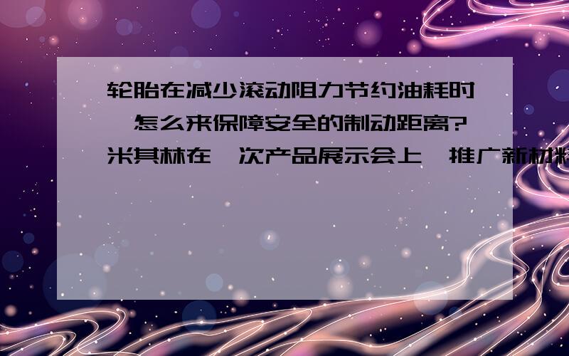 轮胎在减少滚动阻力节约油耗时,怎么来保障安全的制动距离?米其林在一次产品展示会上,推广新材料应用时用了两个轮胎做比较.让两个轮胎在同一物体表面做摆动.应用新材料的轮胎用了较