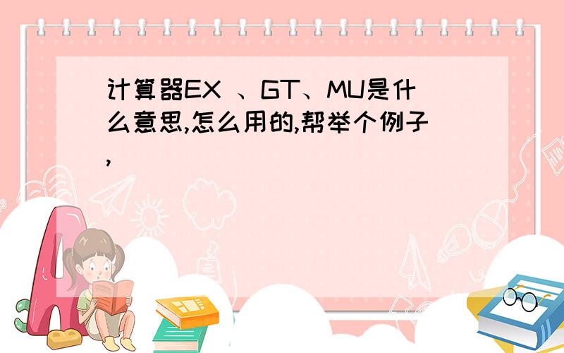 计算器EX 、GT、MU是什么意思,怎么用的,帮举个例子,