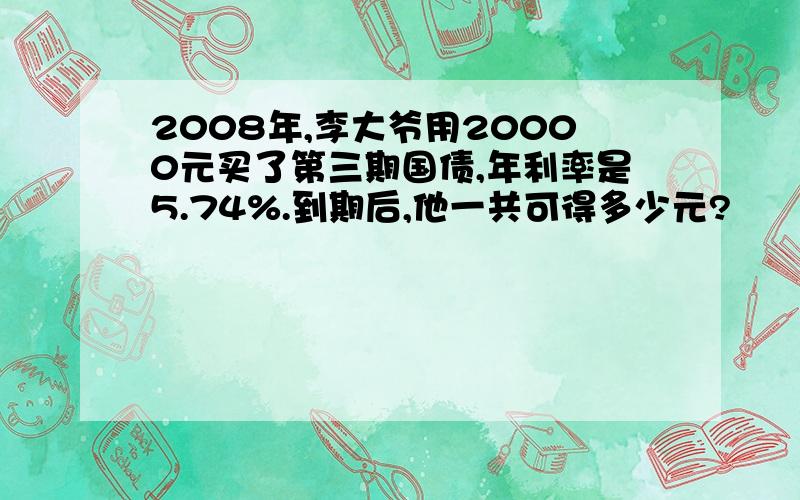 2008年,李大爷用20000元买了第三期国债,年利率是5.74%.到期后,他一共可得多少元?