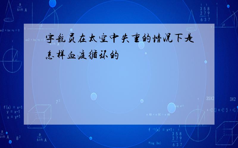 宇航员在太空中失重的情况下是怎样血液循环的