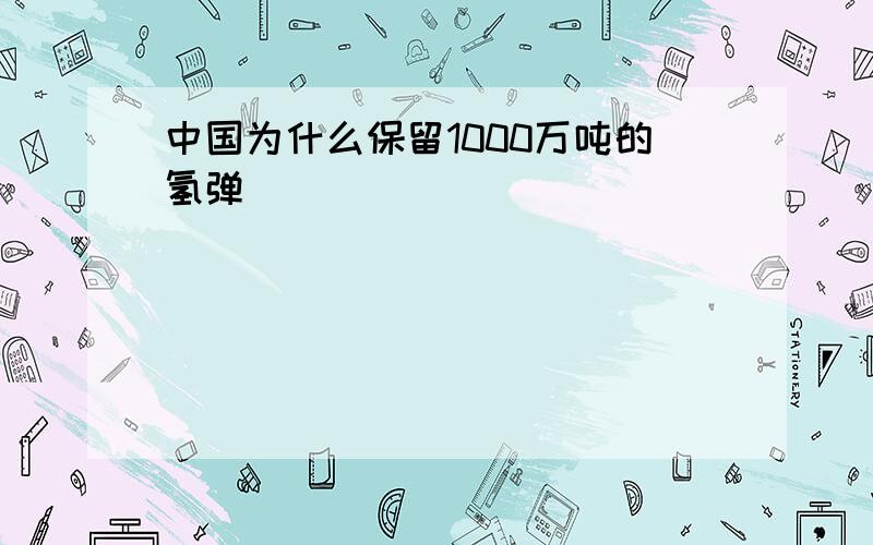 中国为什么保留1000万吨的氢弹