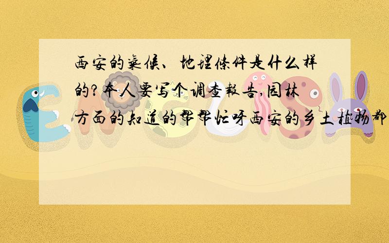 西安的气候、地理条件是什么样的?本人要写个调查报告,园林方面的知道的帮帮忙呀西安的乡土植物都有什么呀?最好能拿经济住房小区的植物配置详细说说