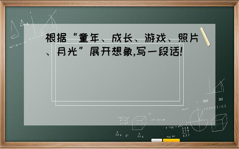 根据“童年、成长、游戏、照片、月光”展开想象,写一段话!