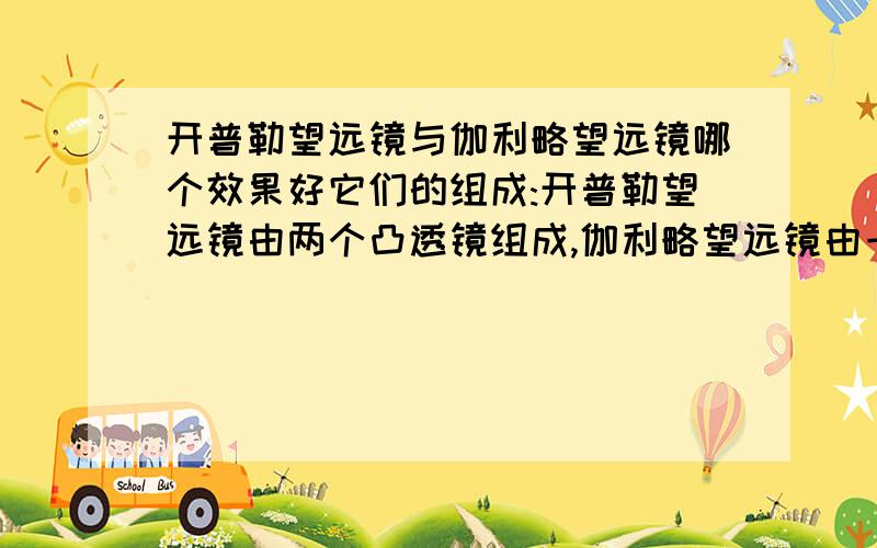 开普勒望远镜与伽利略望远镜哪个效果好它们的组成:开普勒望远镜由两个凸透镜组成,伽利略望远镜由一个凸透镜,一个凹透镜组成