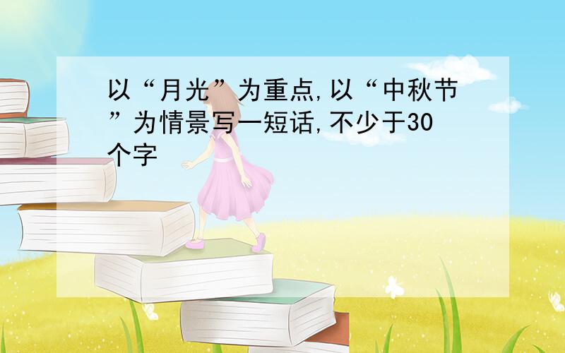 以“月光”为重点,以“中秋节”为情景写一短话,不少于30个字