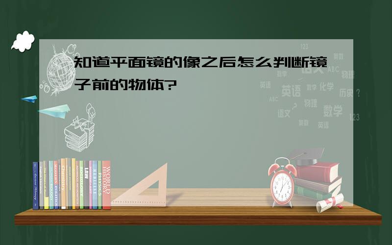 知道平面镜的像之后怎么判断镜子前的物体?