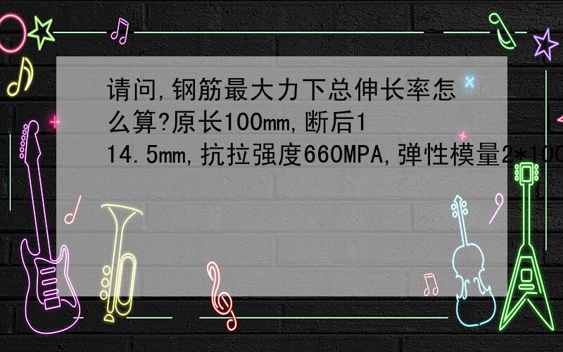 请问,钢筋最大力下总伸长率怎么算?原长100mm,断后114.5mm,抗拉强度660MPA,弹性模量2*100000,根据公式始终算不出电脑自动得出的13%,为什么?