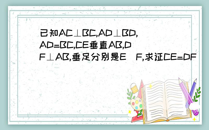 已知AC⊥BC,AD⊥BD,AD=BC,CE垂直AB,DF⊥AB,垂足分别是E\F,求证CE=DF