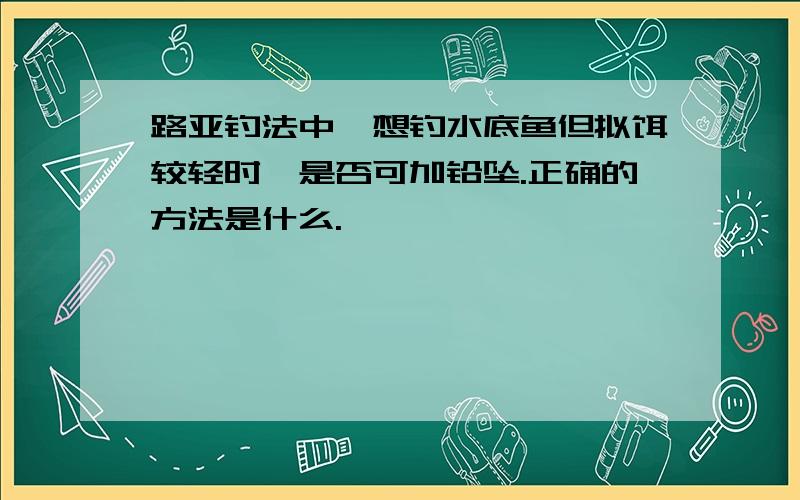 路亚钓法中,想钓水底鱼但拟饵较轻时,是否可加铅坠.正确的方法是什么.