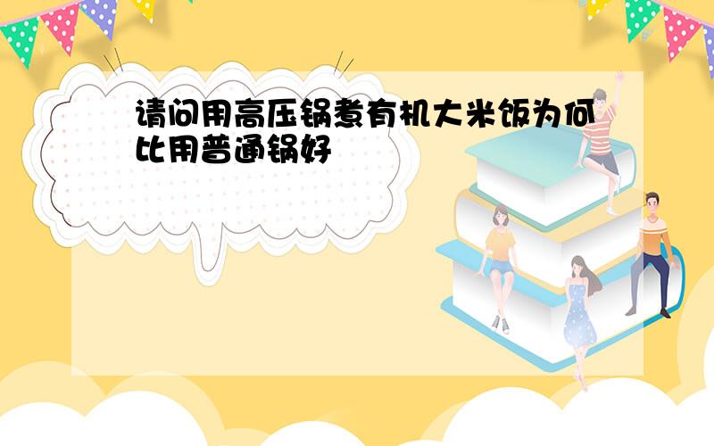 请问用高压锅煮有机大米饭为何比用普通锅好