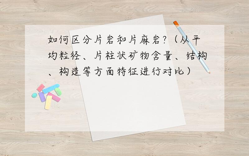 如何区分片岩和片麻岩?（从平均粒径、片柱状矿物含量、结构、构造等方面特征进行对比）