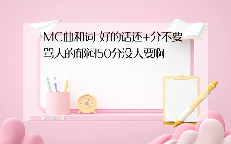 MC曲和词 好的话还+分不要骂人的郁闷50分没人要啊