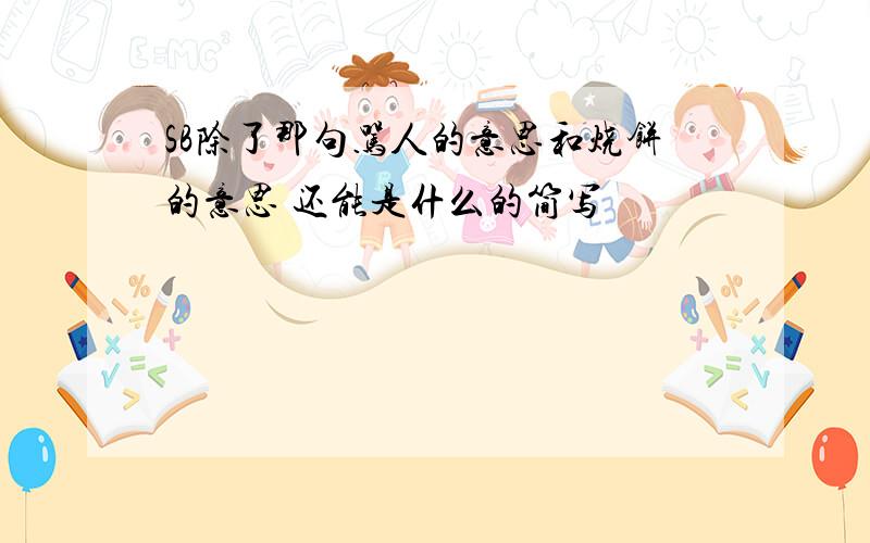 SB除了那句骂人的意思和烧饼的意思 还能是什么的简写