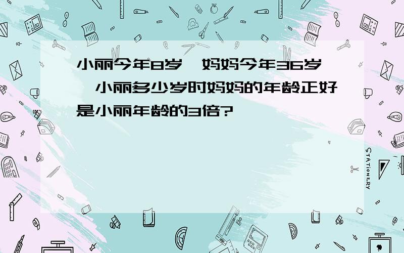 小丽今年8岁,妈妈今年36岁,小丽多少岁时妈妈的年龄正好是小丽年龄的3倍?