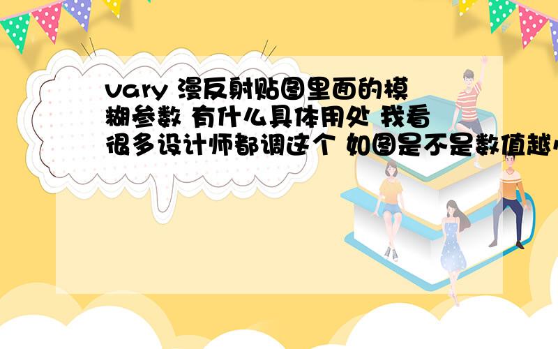 vary 漫反射贴图里面的模糊参数 有什么具体用处 我看很多设计师都调这个 如图是不是数值越小 那么那个物体渲染时候越清晰 还是离相机远的物体 可以更清晰 别瞎说