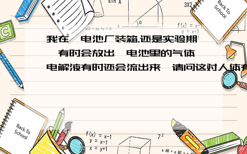 我在锂电池厂装箱.还是实验期,有时会放出锂电池里的气体,电解液有时还会流出来,请问这对人体有害吗?