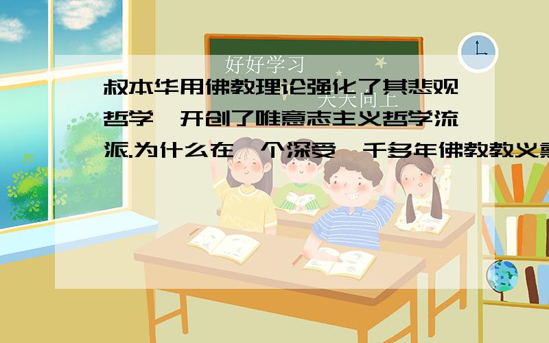 叔本华用佛教理论强化了其悲观哲学,开创了唯意志主义哲学流派.为什么在一个深受一千多年佛教教义熏陶的