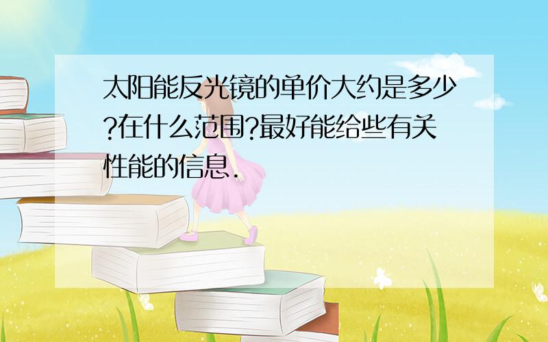 太阳能反光镜的单价大约是多少?在什么范围?最好能给些有关性能的信息.