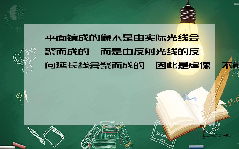 平面镜成的像不是由实际光线会聚而成的,而是由反射光线的反向延长线会聚而成的,因此是虚像,不能用__承接