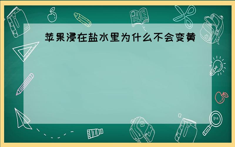 苹果浸在盐水里为什么不会变黄