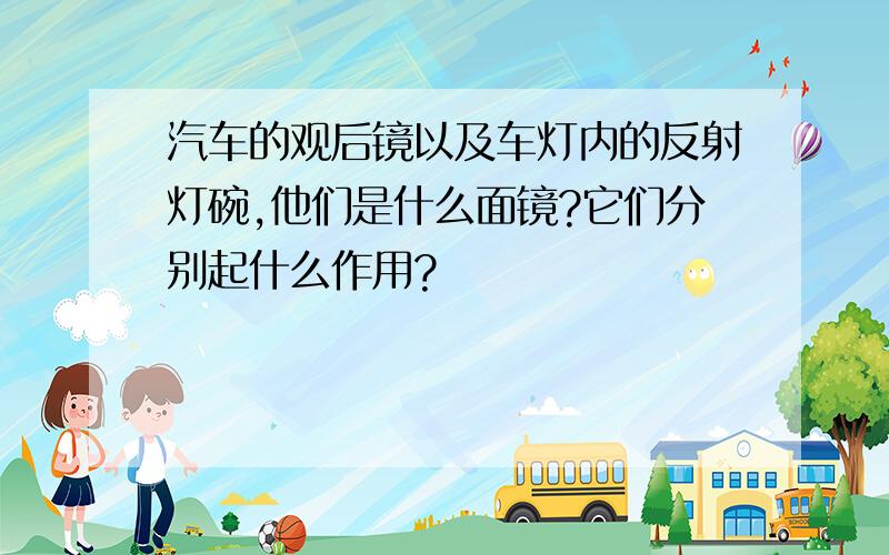 汽车的观后镜以及车灯内的反射灯碗,他们是什么面镜?它们分别起什么作用?