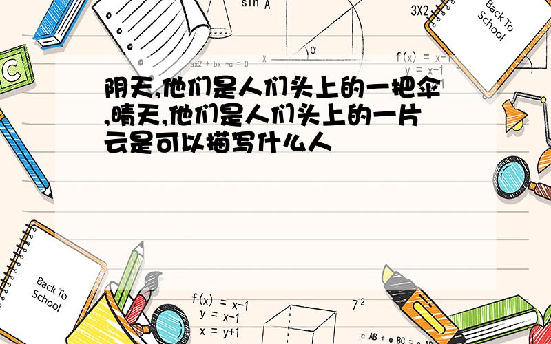 阴天,他们是人们头上的一把伞,晴天,他们是人们头上的一片云是可以描写什么人