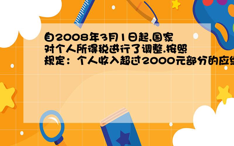 自2008年3月1日起,国家对个人所得税进行了调整.按照规定：个人收入超过2000元部分的应缴纳个人所得税.其中,超出部分在500元以内的（含500元）按5%的税利缴纳个人所得税,超出的部分在500~2000