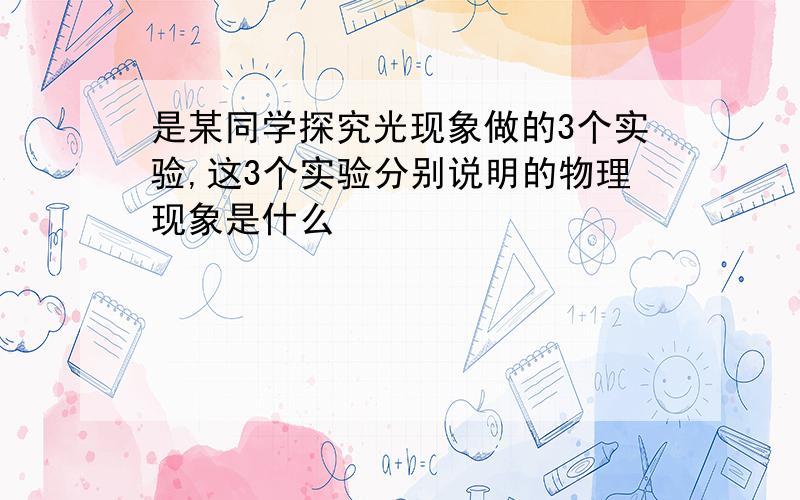 是某同学探究光现象做的3个实验,这3个实验分别说明的物理现象是什么