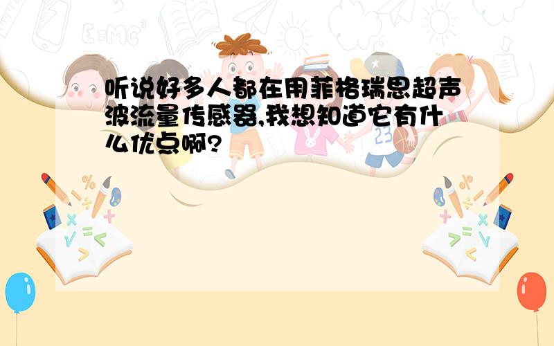 听说好多人都在用菲格瑞思超声波流量传感器,我想知道它有什么优点啊?