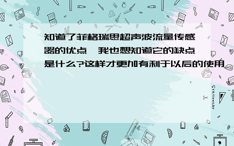 知道了菲格瑞思超声波流量传感器的优点,我也想知道它的缺点是什么?这样才更加有利于以后的使用嘛.