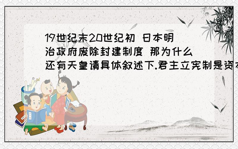 19世纪末20世纪初 日本明治政府废除封建制度 那为什么还有天皇请具体叙述下.君主立宪制是资本主义制度中才有的吗？还有俄国1861改革没有确立资本主义制度，那么怎么可以说从农奴制社