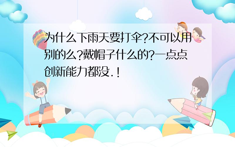 为什么下雨天要打伞?不可以用别的么?戴帽子什么的?一点点创新能力都没.!