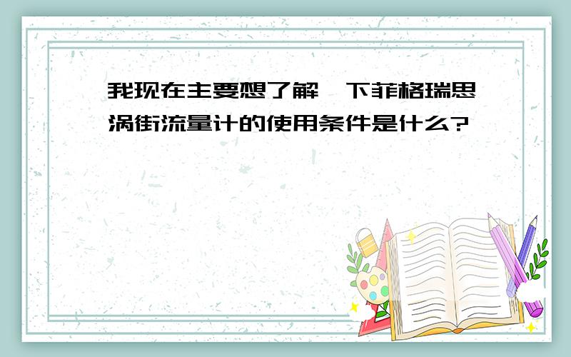 我现在主要想了解一下菲格瑞思涡街流量计的使用条件是什么?