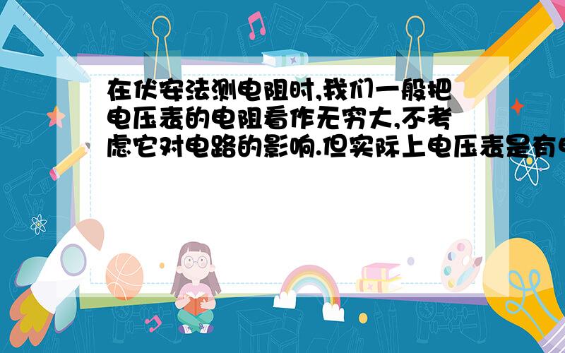 在伏安法测电阻时,我们一般把电压表的电阻看作无穷大,不考虑它对电路的影响.但实际上电压表是有电阻的.下图中的电压表的电阻为2000欧,若电源电压为3V,电压表的示数为2V,毫安表的示数为5