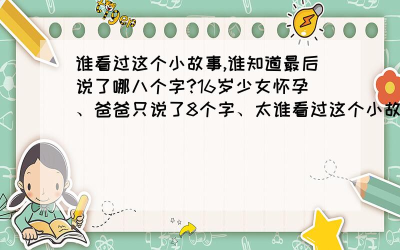 谁看过这个小故事,谁知道最后说了哪八个字?16岁少女怀孕、爸爸只说了8个字、太谁看过这个小故事,谁知道最后说了哪八个字?16岁少女怀孕、爸爸只说了8个字、太震惊一个16岁的女孩跟她母