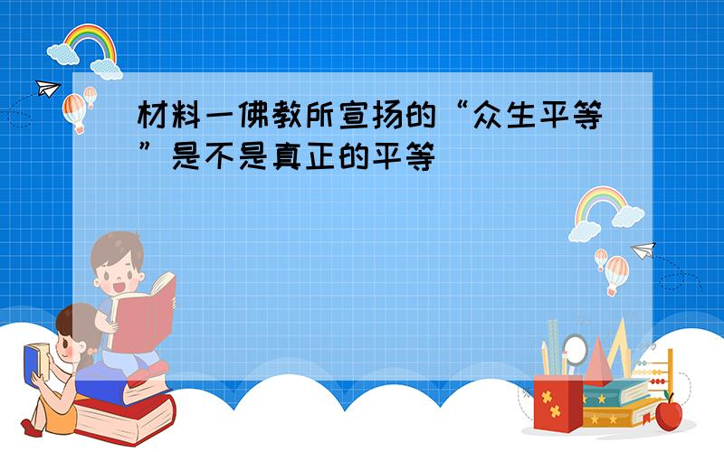 材料一佛教所宣扬的“众生平等”是不是真正的平等