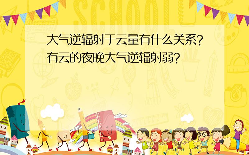 大气逆辐射于云量有什么关系?有云的夜晚大气逆辐射弱?