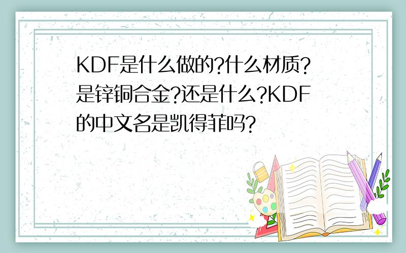 KDF是什么做的?什么材质?是锌铜合金?还是什么?KDF的中文名是凯得菲吗?