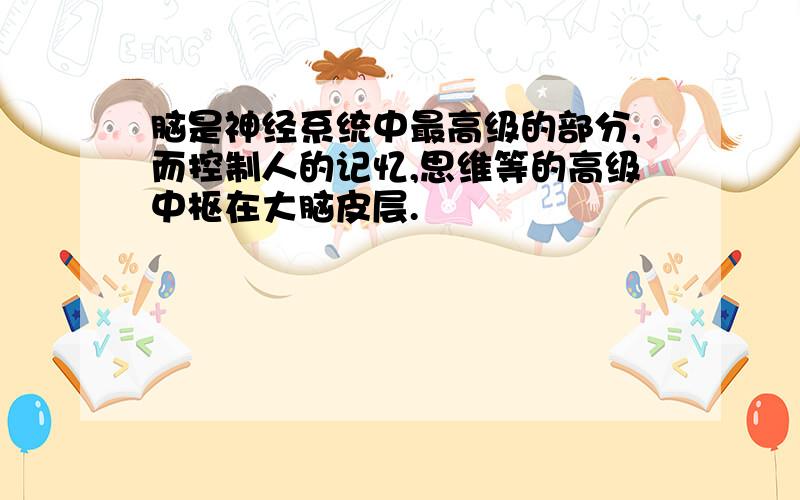 脑是神经系统中最高级的部分,而控制人的记忆,思维等的高级中枢在大脑皮层.