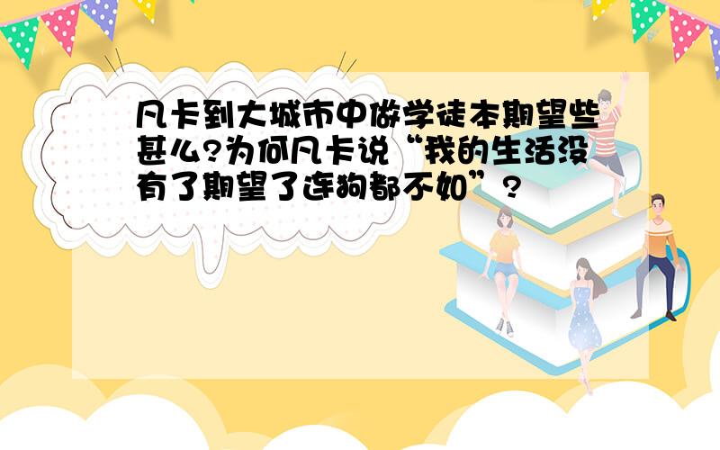 凡卡到大城市中做学徒本期望些甚么?为何凡卡说“我的生活没有了期望了连狗都不如”?