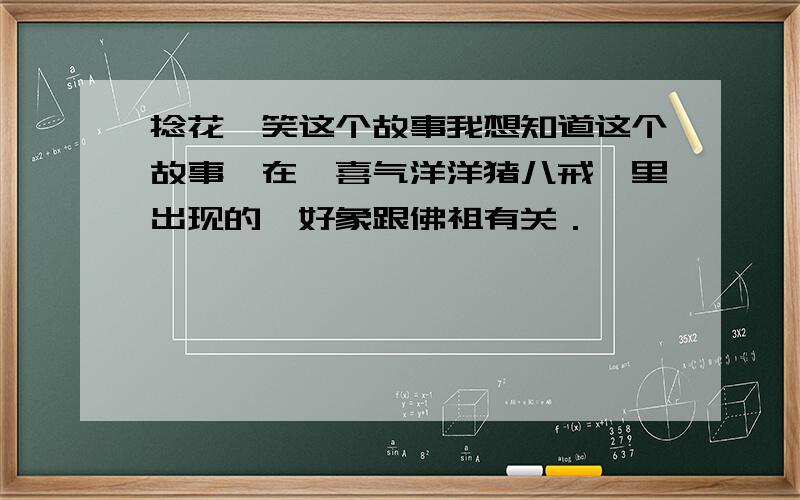 捻花一笑这个故事我想知道这个故事,在＜喜气洋洋猪八戒＞里出现的,好象跟佛祖有关．