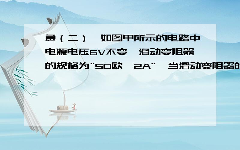 急（二）,如图甲所示的电路中电源电压6V不变,滑动变阻器的规格为“50欧,2A”,当滑动变阻器的片从a端移到b端时,定置电阻R1两端的电压随滑动变阻器R2组值的变化图像如图乙所示求（1）当R2