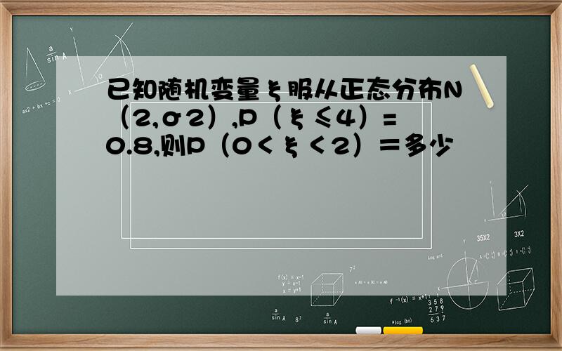 已知随机变量ξ服从正态分布N（2,σ2）,P（ξ≤4）=0.8,则P（0＜ξ＜2）＝多少