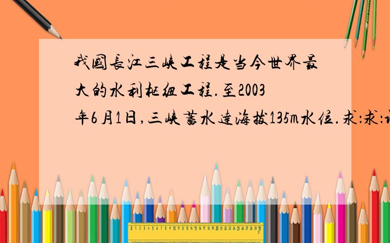 我国长江三峡工程是当今世界最大的水利枢纽工程.至2003年6月1日,三峡蓄水达海拔135m水位.求：求：设坝区河底海拔高50m,三峡大坝何处所受长江水的压强最大?最大压强多大?