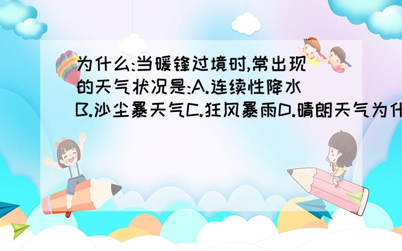 为什么:当暖锋过境时,常出现的天气状况是:A.连续性降水B.沙尘暴天气C.狂风暴雨D.晴朗天气为什么选A.其他的为什么错?