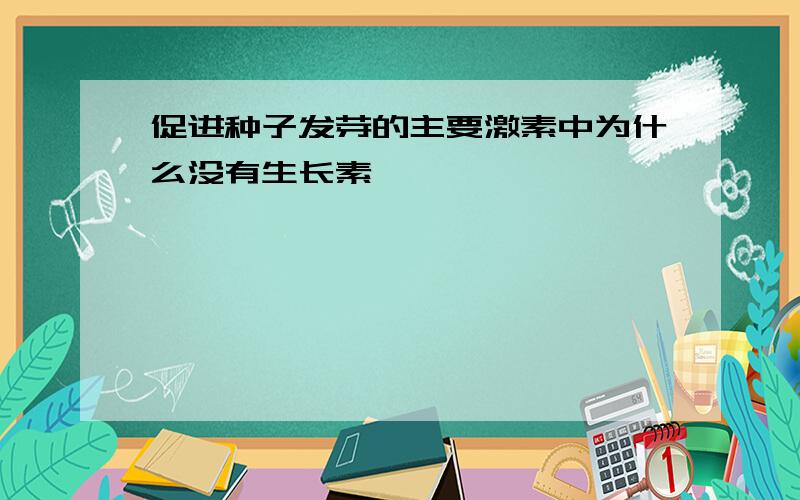 促进种子发芽的主要激素中为什么没有生长素