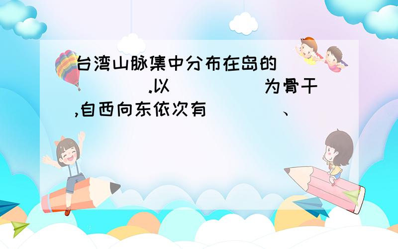 台湾山脉集中分布在岛的_______.以_____为骨干,自西向东依次有____、______、______、______等.平原多分布在台湾岛_______.________是岛内最长的河流.