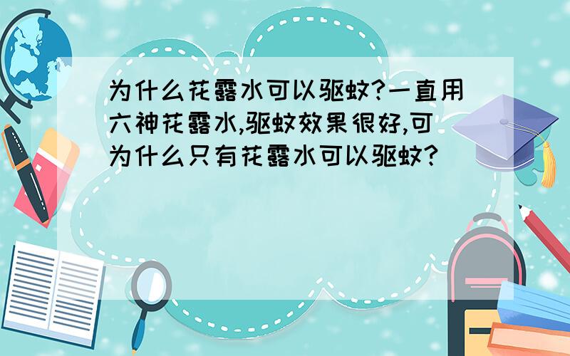 为什么花露水可以驱蚊?一直用六神花露水,驱蚊效果很好,可为什么只有花露水可以驱蚊?