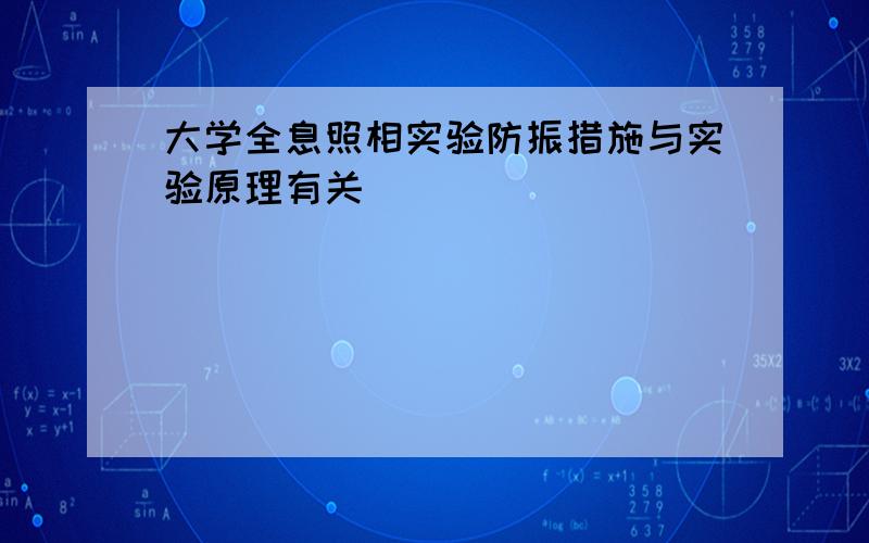 大学全息照相实验防振措施与实验原理有关